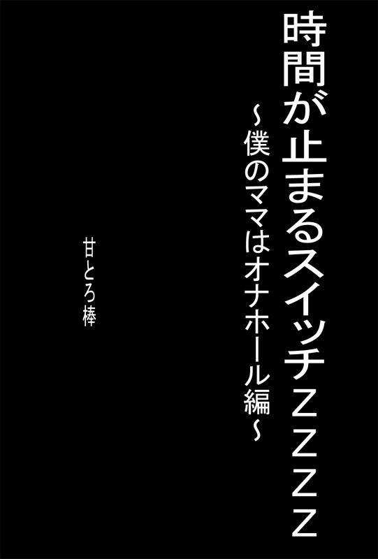 [甘とろ棒] 時間が止まるスイッチZZZZ ～僕のママはオナホール編～