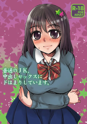 ふつうのJK、中出しセックスにどはまりしています。 ふつうのJK、中出しセックスにどはまりしています。